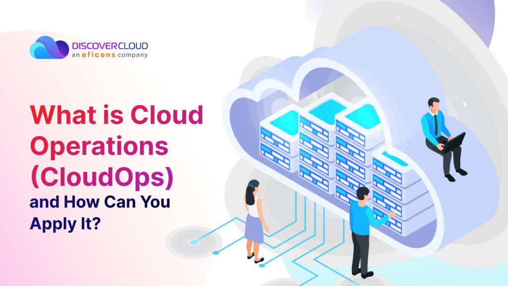 What is Cloud Operations (CloudOps) And How Can You Apply It?